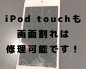 iPod touchの画面割れを直すことができます！