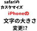 iPhoneのsafariのカスタマイズと文字の大きさ変更