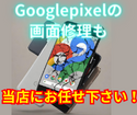 Googlepixelの画面修理も当店にお任せ下さい！